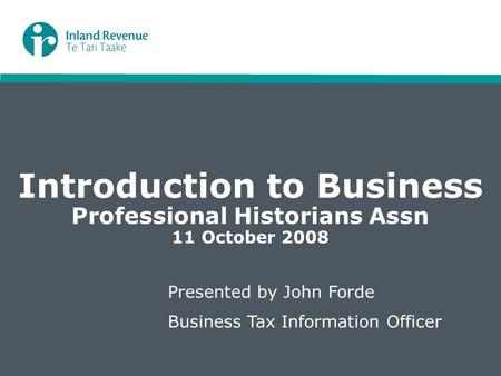 Introduction to Business Professional Historians Assn 11 October 2008 Presented by John Forde Business Tax Information Officer.