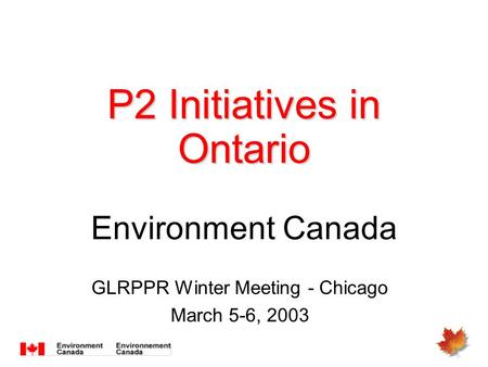 P2 Initiatives in Ontario P2 Initiatives in Ontario Environment Canada GLRPPR Winter Meeting - Chicago March 5-6, 2003.