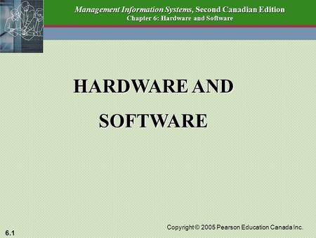 6.1 Copyright © 2005 Pearson Education Canada Inc. Management Information Systems, Second Canadian Edition Chapter 6: Hardware and Software HARDWARE AND.