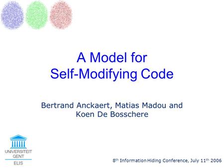 A Model for Self-Modifying Code Bertrand Anckaert, Matias Madou and Koen De Bosschere 8 th Information Hiding Conference, July 11 th 2006.