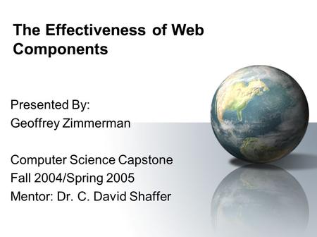 The Effectiveness of Web Components Presented By: Geoffrey Zimmerman Computer Science Capstone Fall 2004/Spring 2005 Mentor: Dr. C. David Shaffer.