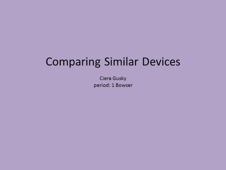 Comparing Similar Devices Ciera Gusky period: 1 Bowser.