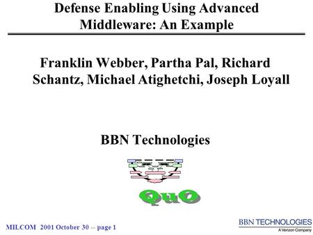 MILCOM 2001 October 30 -- page 1 Defense Enabling Using Advanced Middleware: An Example Franklin Webber, Partha Pal, Richard Schantz, Michael Atighetchi,