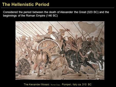 Considered the period between the death of Alexander the Great (323 BC) and the beginnings of the Roman Empire (146 BC) The Alexander Mosaic Roman Copy,