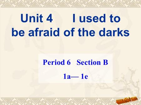 Period 6 Section B 1a— 1e Unit 4 I used to be afraid of the darks.