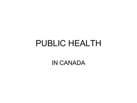 PUBLIC HEALTH IN CANADA. Public Health the science and art of preventing disease, prolonging life and promoting health through the organized efforts.