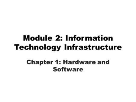 Module 2: Information Technology Infrastructure Chapter 1: Hardware and Software.