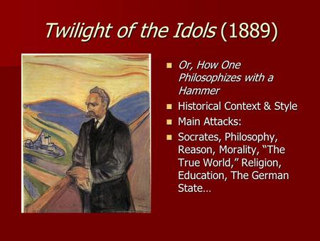 Twilight of the Idols (1889) Or, How One Philosophizes with a Hammer Or, How One Philosophizes with a Hammer Historical Context & Style Historical Context.