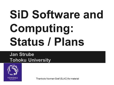 SiD Software and Computing: Status / Plans Jan Strube Tohoku University Thanks to Norman Graf (SLAC) for material.