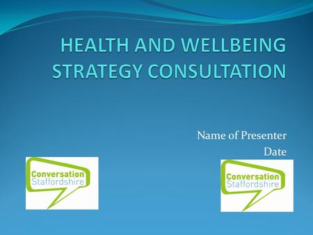 Name of Presenter Date. Outline Background Role of the Health and Wellbeing Board What we are trying to achieve Views on the priorities in the Strategy.