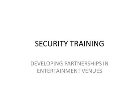 SECURITY TRAINING DEVELOPING PARTNERSHIPS IN ENTERTAINMENT VENUES.