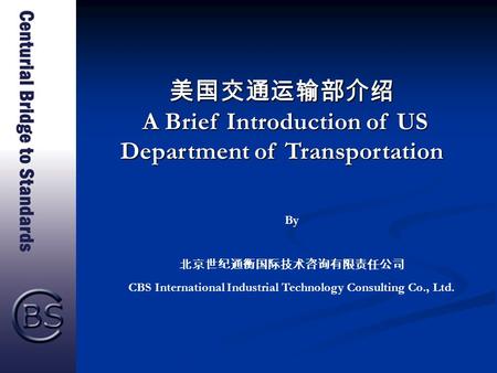 美国交通运输部介绍 A Brief Introduction of US Department of Transportation By 北京世纪通衡国际技术咨询有限责任公司 CBS International Industrial Technology Consulting Co., Ltd.