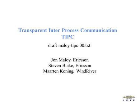 Jon Maloy, Ericsson Steven Blake, Ericsson Maarten Koning, WindRiver draft-maloy-tipc-00.txt Transparent Inter Process Communication TIPC.