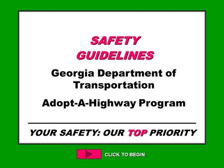 YOUR SAFETY: OUR TOP PRIORITY CLICK TO BEGIN SAFETYGUIDELINES Georgia Department of Transportation Adopt-A-Highway Program.