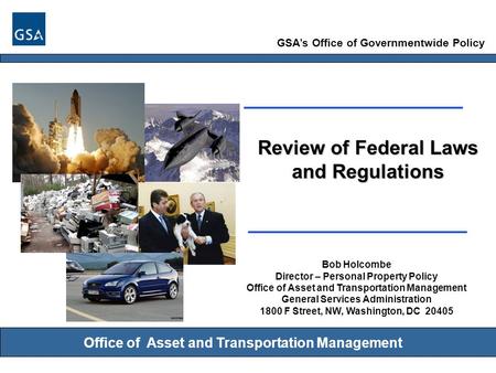 GSA’s Office of Governmentwide Policy Office of Asset and Transportation Management Review of Federal Laws and Regulations Bob Holcombe Director – Personal.