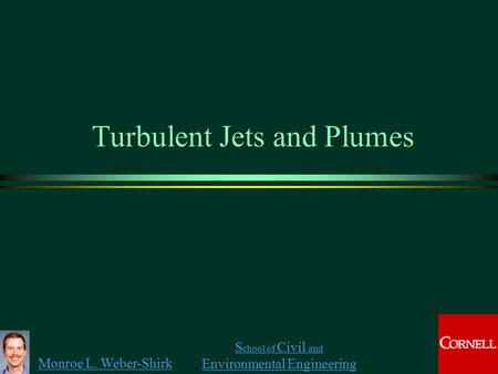 Monroe L. Weber-Shirk S chool of Civil and Environmental Engineering Turbulent Jets and Plumes.