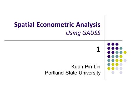 Spatial Econometric Analysis Using GAUSS 1 Kuan-Pin Lin Portland State University.