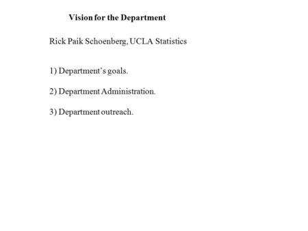 Vision for the Department Rick Paik Schoenberg, UCLA Statistics 1) Department’s goals. 2) Department Administration. 3) Department outreach.