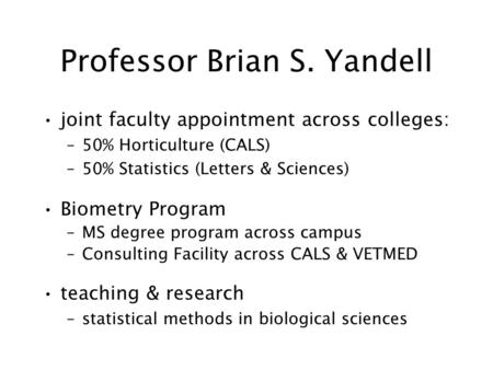 Professor Brian S. Yandell joint faculty appointment across colleges: –50% Horticulture (CALS) –50% Statistics (Letters & Sciences) Biometry Program –MS.