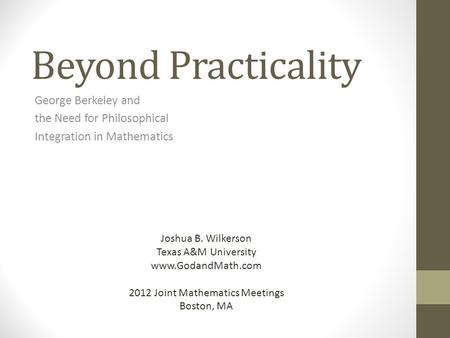 Beyond Practicality George Berkeley and the Need for Philosophical Integration in Mathematics Joshua B. Wilkerson Texas A&M University www.GodandMath.com.