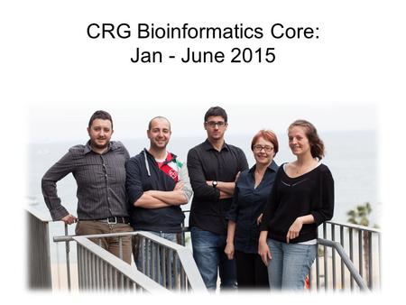 CRG Bioinformatics Core: Jan - June 2015. Consulting researchers on bioinformatics tools, data analysis, data management, and interpretation of experimental.