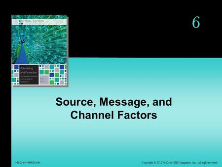 McGraw-Hill/Irwin Copyright © 2012 McGraw-Hill Companies, Inc., All right reversed 6 Source, Message, and Channel Factors.