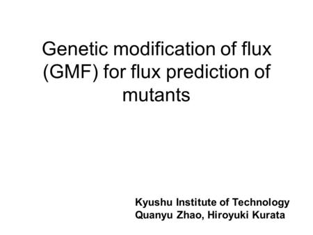 Genetic modification of flux (GMF) for flux prediction of mutants Kyushu Institute of Technology Quanyu Zhao, Hiroyuki Kurata.