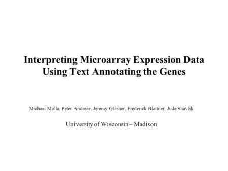 Interpreting Microarray Expression Data Using Text Annotating the Genes Michael Molla, Peter Andreae, Jeremy Glasner, Frederick Blattner, Jude Shavlik.