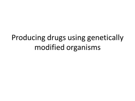 Producing drugs using genetically modified organisms.