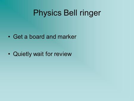 Physics Bell ringer Get a board and marker Quietly wait for review.