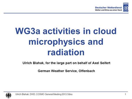 Ulrich Blahak, DWD, COSMO General Meeting 2013 Sibiu1 WG3a activities in cloud microphysics and radiation Ulrich Blahak, for the large part on behalf of.