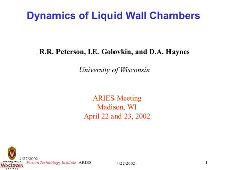 1 4/22/2002 ARIES1 Fusion Technology Institute 4/22/2002 Dynamics of Liquid Wall Chambers R.R. Peterson, I.E. Golovkin, and D.A. Haynes University of Wisconsin.