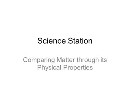 Science Station Comparing Matter through its Physical Properties.