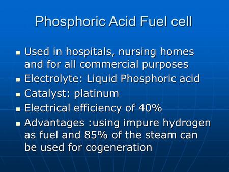 Phosphoric Acid Fuel cell Used in hospitals, nursing homes and for all commercial purposes Used in hospitals, nursing homes and for all commercial purposes.