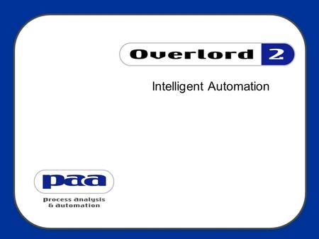 Intelligent Automation. Who are PAA ? Who are Process Analysis & Automation ? Incorporated in 1992 Software supplier, OVERLORD Offer systems integration.