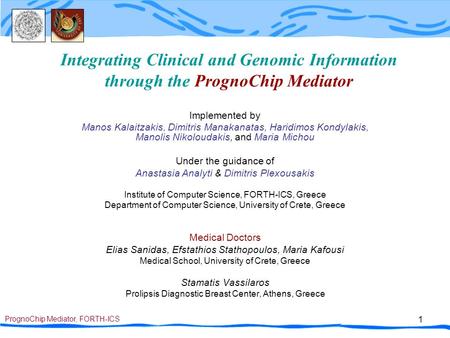 PrognoChip Mediator, FORTH-ICS 1 Integrating Clinical and Genomic Information through the PrognoChip Mediator Implemented by Manos Kalaitzakis, Dimitris.