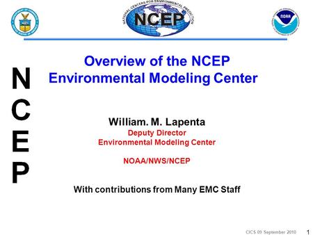 CICS 09 September 2010 1 William. M. Lapenta Deputy Director Environmental Modeling Center NOAA/NWS/NCEP With contributions from Many EMC Staff Overview.