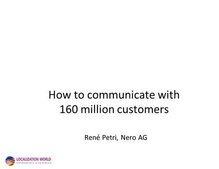 How to communicate with 160 million customers René Petri, Nero AG.