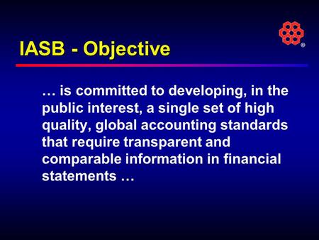 ® IASB - Objective … is committed to developing, in the public interest, a single set of high quality, global accounting standards that require transparent.