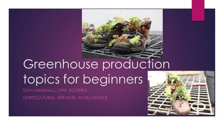 Greenhouse production topics for beginners DON MARSHALL, CPH, ECOPRO HORTICULTURAL SERVICES, FLORA FINDER.