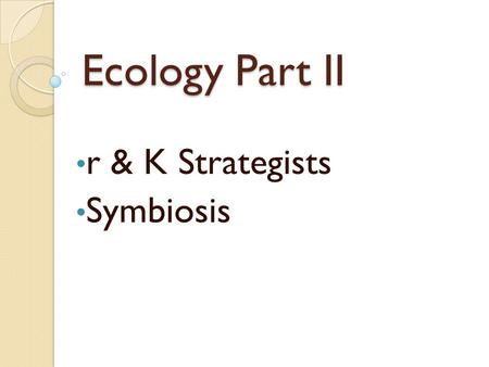 Ecology Part II r & K Strategists Symbiosis. r-Strategists Many species of life that can reproduce rapidly under ideal conditions are called r- strategists.