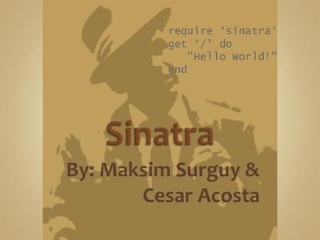 By: Maksim Surguy & Cesar Acosta require 'sinatra‘ get ‘/' do Hello World! end.