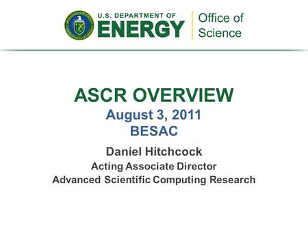 Daniel Hitchcock Acting Associate Director Advanced Scientific Computing Research ASCR OVERVIEW August 3, 2011 BESAC.