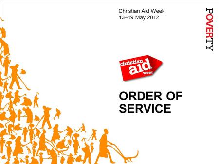 ORDER OF SERVICE Christian Aid Week 13–19 May 2012.