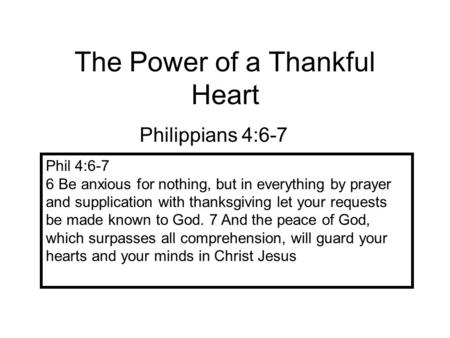 The Power of a Thankful Heart Philippians 4:6-7 Phil 4:6-7 6 Be anxious for nothing, but in everything by prayer and supplication with thanksgiving let.