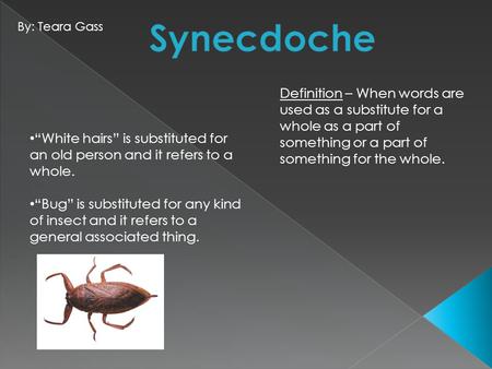 Definition – When words are used as a substitute for a whole as a part of something or a part of something for the whole. “White hairs” is substituted.