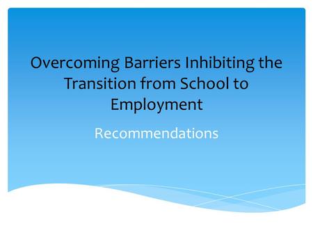 Overcoming Barriers Inhibiting the Transition from School to Employment Recommendations.