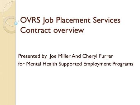 OVRS Job Placement Services Contract overview Presented by Joe Miller And Cheryl Furrer for Mental Health Supported Employment Programs.