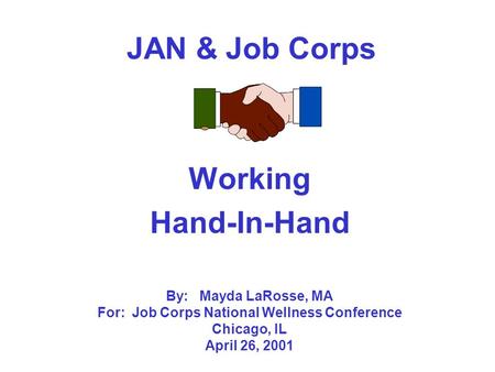 JAN & Job Corps Working Hand-In-Hand By: Mayda LaRosse, MA For: Job Corps National Wellness Conference Chicago, IL April 26, 2001.