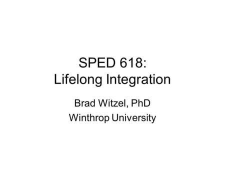 SPED 618: Lifelong Integration Brad Witzel, PhD Winthrop University.